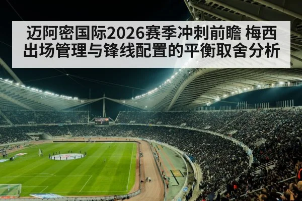 迈阿密国际2026赛季冲刺前瞻 梅西出场管理与锋线配置的平衡取舍分析