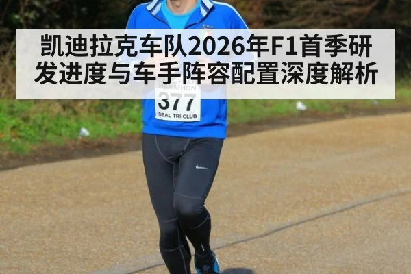 凯迪拉克车队2026年F1首季研发进度与车手阵容配置深度解析
