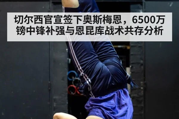 切尔西官宣签下奥斯梅恩，6500万镑中锋补强与恩昆库战术共存分析